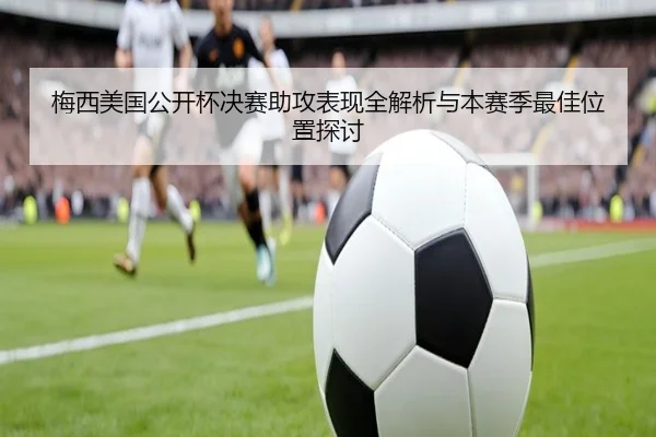 梅西美国公开杯决赛助攻表现全解析与本赛季最佳位置探讨 - feifanyule
